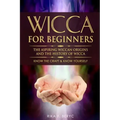 Wicca for Beginners: The Aspiring Wiccan Origins and the History of Wicca the Elements, Gods & Goddes, How to Perform Some Simple Spells fo