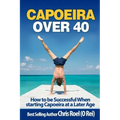 Capoeira Over 40: How to Be Successful When Starting Capoeira at a Later Age