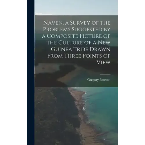 Naven, a Survey of the Problems Suggested by a Composite Picture of the Culture of a New Guinea Tribe Drawn From Three Points of View