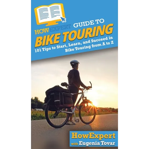 HowExpert Guide to Bike Touring: 101 Tips to Start, Learn, and Succeed in Bike Touring from A to Z