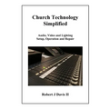 Church Technology Simplified: Audio, Video and Lighting Setup, Operation and Repair