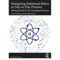 Navigating Relational Ethics in Day-To-Day Practice: Working Ethically in the Counselling Professions