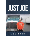 Just Joe: True Life Adventures of an American Truck Driver