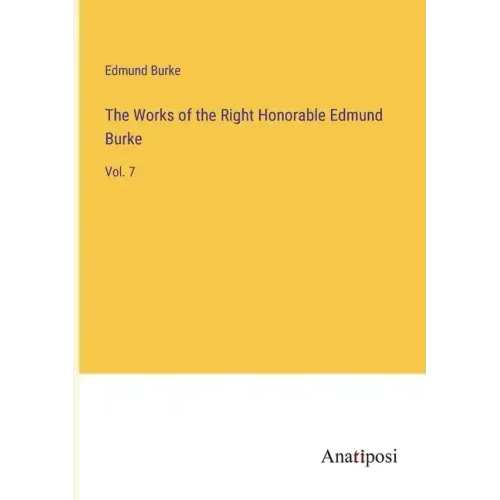 The Works of the Right Honorable Edmund Burke: Vol. 7