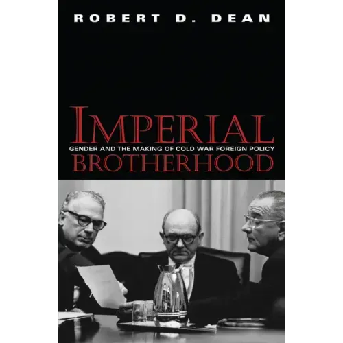 Imperial Brotherhood: Gender and the Making of Cold War Foreign Policy