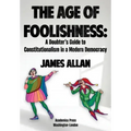 The Age of Foolishness: A Doubter's Guide to Constitutionalism in a Modern Democracy