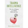 Trauma Intelligence: The Art of Helping in a World Filled with Pain