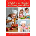 El Libro de Recetas de Cocina Para Niños: Recetas de Desayunos, Almuerzos, Meriendas y Cenas... Recetas Fáciles, Deliciosas y Divertidas para Niños y