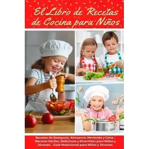 El Libro de Recetas de Cocina Para Niños: Recetas de Desayunos, Almuerzos, Meriendas y Cenas... Recetas Fáciles, Deliciosas y Divertidas para Niños y