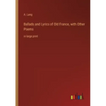 Ballads and Lyrics of Old France, with Other Poems: in large print