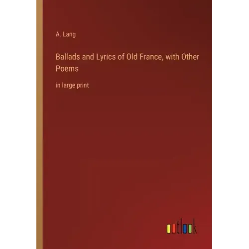 Ballads and Lyrics of Old France, with Other Poems: in large print