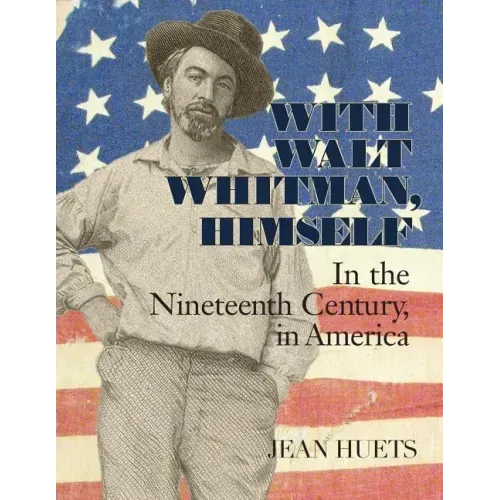 With Walt Whitman, Himself: In the Nineteenth Century, in America
