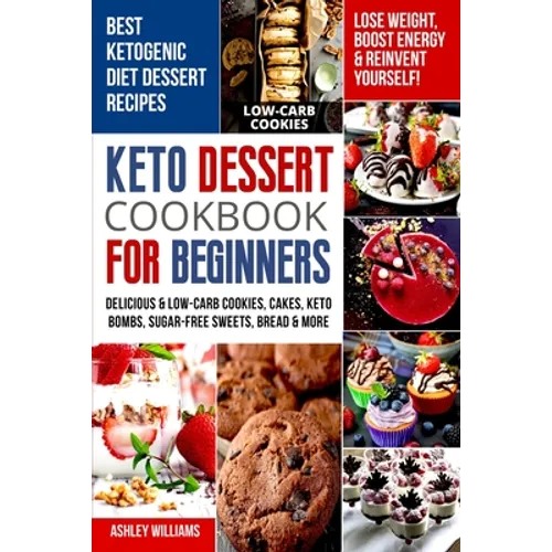 Keto Dessert Cookbook For Beginners: Delicoius & Low-Carb Cookies, Cakes, Keto Bombs, Sugar-Free Sweets, Bread & More Ketogenic Diet Recipes Lose Weig