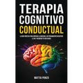 Terapia Cognitivo-Conductual: La Guía Práctica para Superar la Ansiedad, los Pensamientos Negativos, la Ira y Mejorar tu Vida Diaria