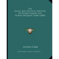 The Social And Political Position Of Women Among The Huron-Iroquois Tribes (1884)