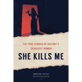 She Kills Me: The True Stories of History's Deadliest Women