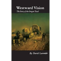 Westward Vision: The Story of the Oregon Trail