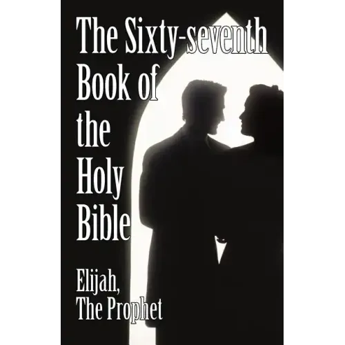 The Sixty-Seventh Book of the Holy Bible by Elijah the Prophet as God Promised from the Book of Malachi.