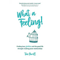 What a Feeling!: Finding love, freedom and the good life through creating great relationships