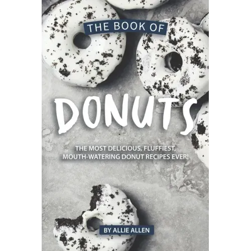The Book of Donuts: The Most Delicious, Fluffiest, Mouth-Watering Donut Recipes Ever!