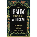 The Healing Power of Witchcraft: A New Witch's Guide to Spells and Rituals