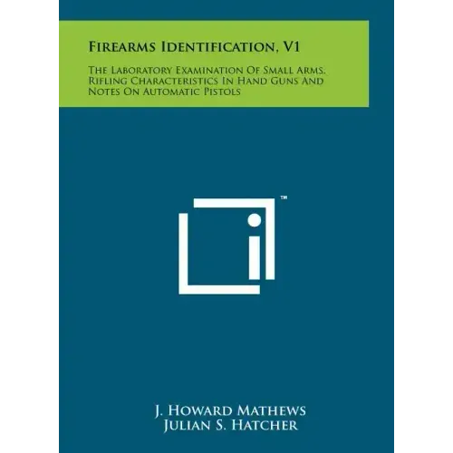 Firearms Identification, V1: The Laboratory Examination Of Small Arms, Rifling Characteristics In Hand Guns And Notes On Automatic Pistols