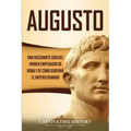 Augusto: Una Fascinante Guía del Primer Emperador de Roma y de Cómo Gobernó el Imperio Romano