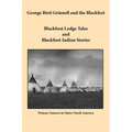 George Bird Grinnell and the Blackfeet: Blackfoot Lodge Tales and Blackfoot Indian Stories