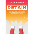 Retain: How to Create an Incredible Company Culture that No One Wants to Leave