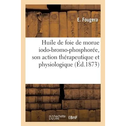 Huile de Foie de Morue Iodo-Bromo-Phosphorée, Son Action Thérapeutique Et Physiologique