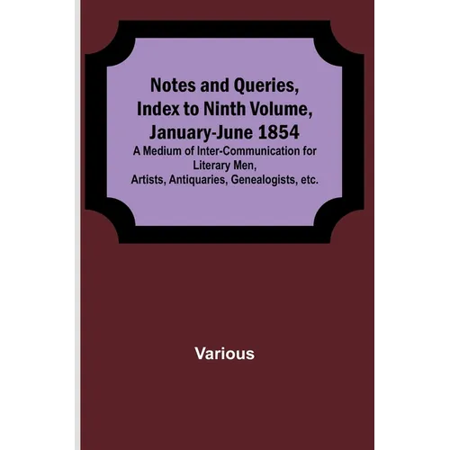 Notes and Queries, Index to Ninth Volume, January-June 1854; A Medium of Inter-communication for Literary Men, Artists, Antiquaries, Genealogists, etc