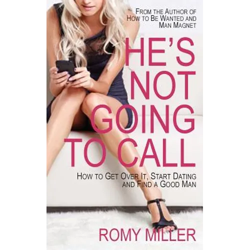 He's Not Going to Call: How to Get Over It, Start Dating and Find a Good Man