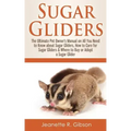 Sugar Gliders: The Ultimate Pet Owner's Manual on All You Need to Know about Sugar Gliders, How to Care for Sugar Gliders & Where to