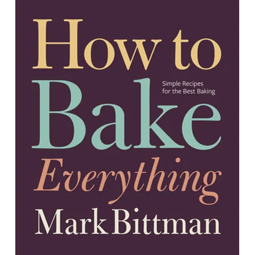 How to Bake Everything: Simple Recipes for the Best Baking: A Baking Recipe Cookbook