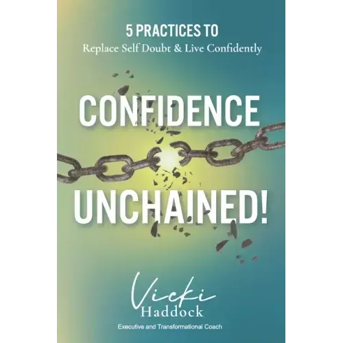 Confidence Unchained!: The 5 Keys for Releasing Self-Doubt and Living Confidently