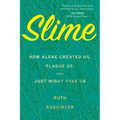 Slime: How Algae Created Us, Plague Us, and Just Might Save Us