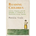 Reading Children: Literacy, Property, and the Dilemmas of Childhood in Nineteenth-Century America