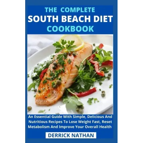 The Complete South Beach Diet Cookbook: An Essential Guide With Simple, Delicious And Nutritious Recipes To Lose Weight Fast, Reset Metabolism And Imp
