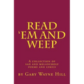 Read 'Em And Weep: A collection of sad and melancholy poems and lyrics