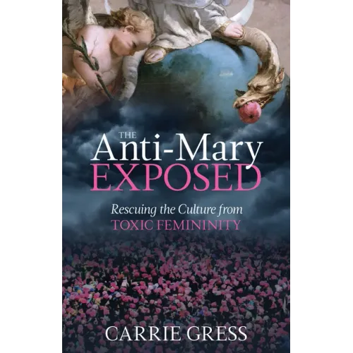 The Anti-Mary Exposed: Rescuing the Culture from Toxic Femininity
