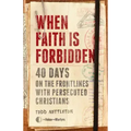 When Faith Is Forbidden: 40 Days on the Frontlines with Persecuted Christians