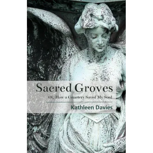 Sacred Groves: Or, How a Cemetery Saved My Soul