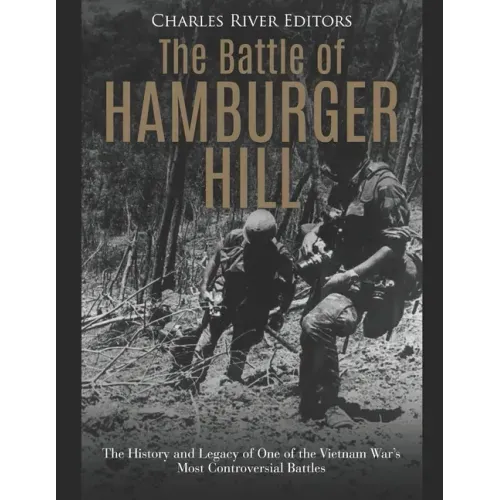 The Battle of Hamburger Hill: The History and Legacy of One of the Vietnam War's Most Controversial Battles