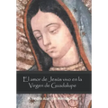 El Amor De Jesús Vivo En La Virgen De Guadalupe