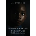 How to Get Your Kids Back from CPS: Child Protective Services