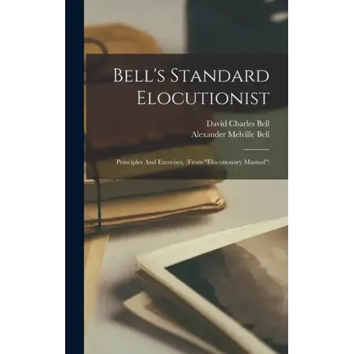 Bell's Standard Elocutionist: Principles And Exercises, (from "elocutionary Manual")