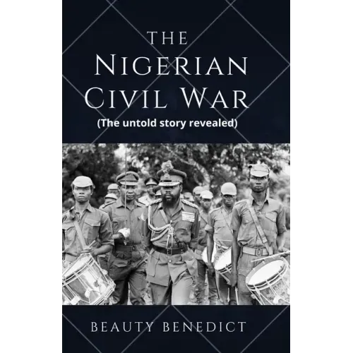 The Nigerian Civil War: The untold story revealed (1967-1970). A detailed History
