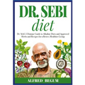 DR. SEBI DIET. Dr. Sebi's Ultimate Guide to Alkaline Diets and Approved Herbs and Recipes for a Better, Healthier Living