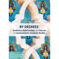 By Degrees: Resilience, Relationships, and Success in Communication Graduate Studies