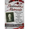 Pardonable Matricide: Robert Irving Latimer, from Michigan's "Most Dangerous Inmate" to Free Man
